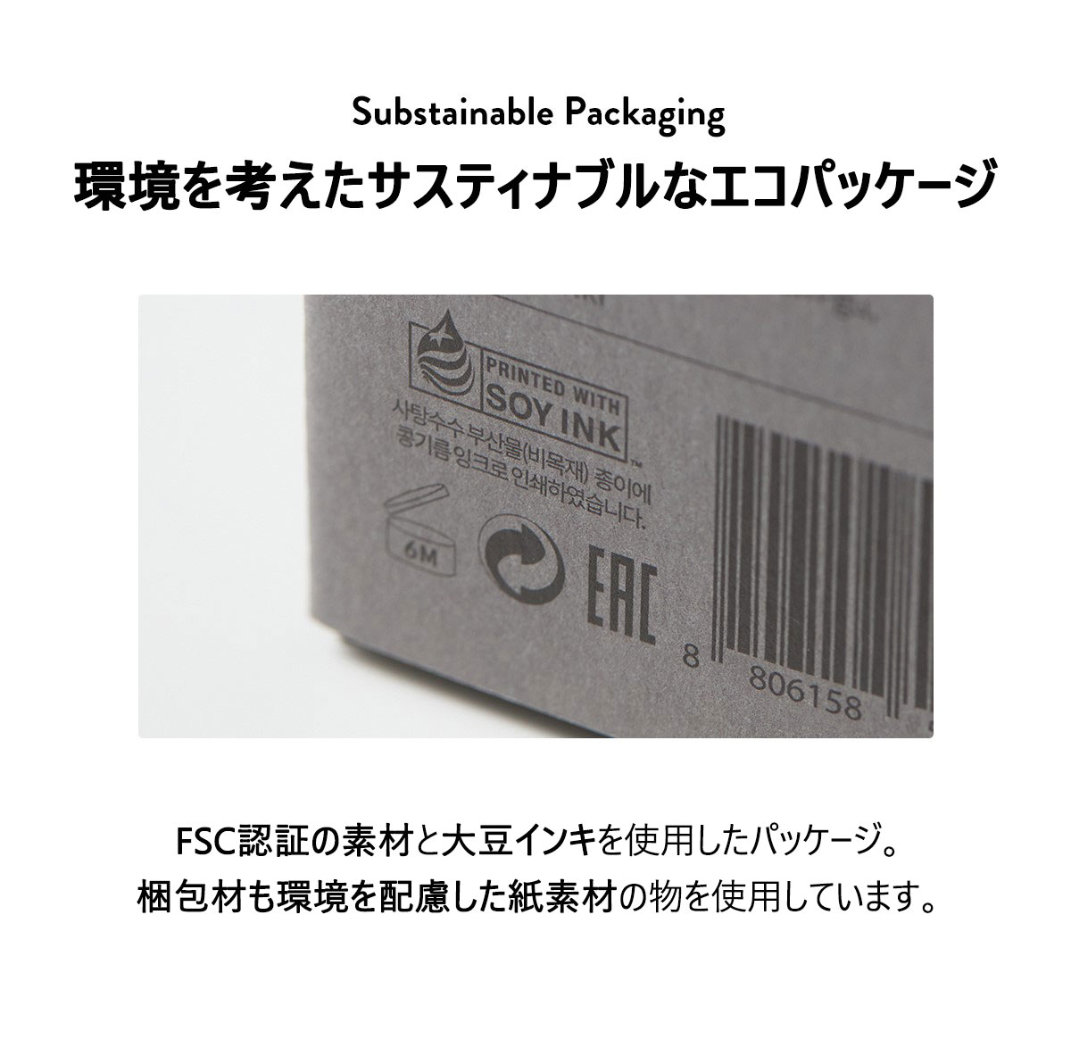 環境を考えたサスティナブルなエコパッケージFSC認証の素材と大豆インキを使用したパッケージ。
梱包材も環境を配慮した紙素材の物を使用しています。