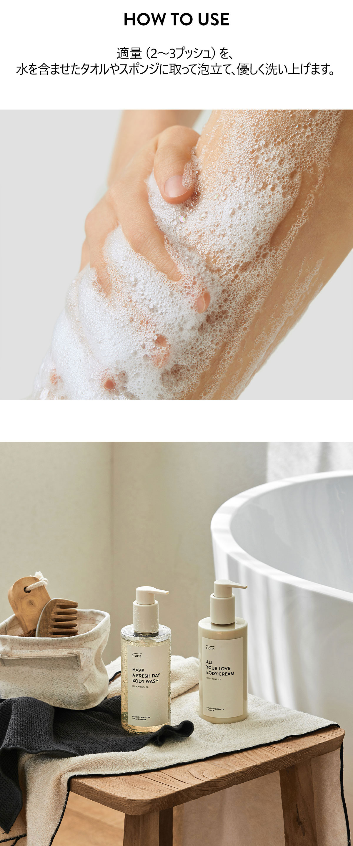 適量（2～3プッシュ）を、水を含ませたタオルやスポンジに取って泡立て、優しく洗い上げます。
