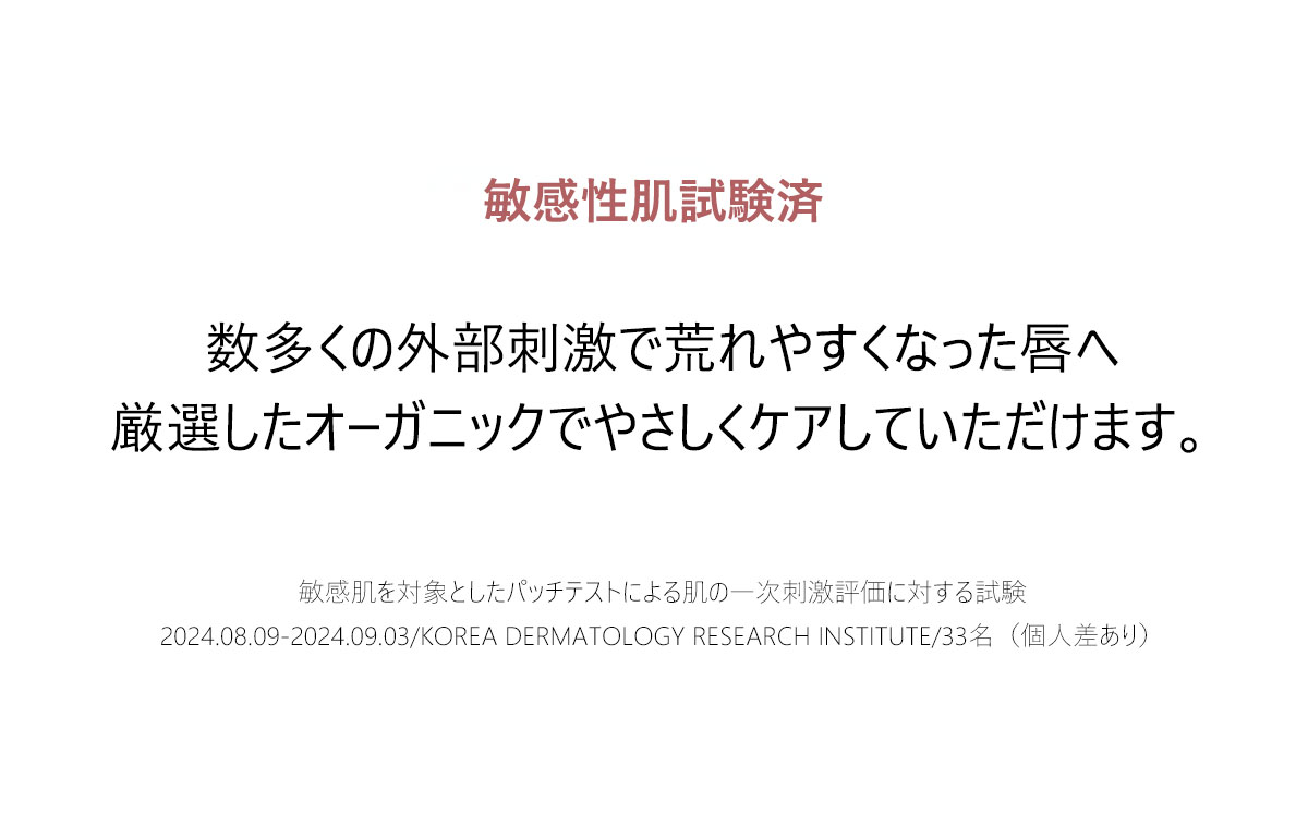 敏感性肌試験済
数多くの外部刺激で荒れやすくなった唇へ
厳選したオーガニックでやさしくケアしていただけます。
